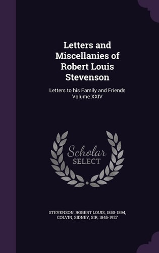 Letters and Miscellanies of Robert Louis Stevenson Letters to His Family and Friends Volume XXIV