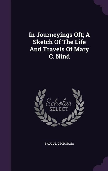In Journeyings Oft; A Sketch Of The Life And Travels Of Mary C. Nind