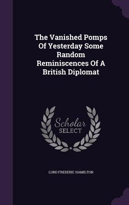 The Vanished Pomps Of Yesterday Some Random Reminiscences Of A British Diplomat