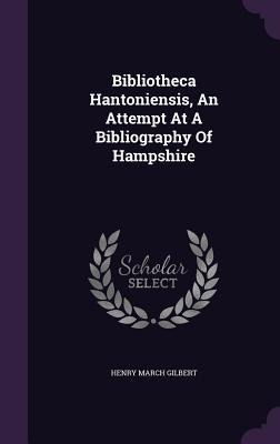 Bibliotheca Hantoniensis, An Attempt At A Bibliography Of Hampshire