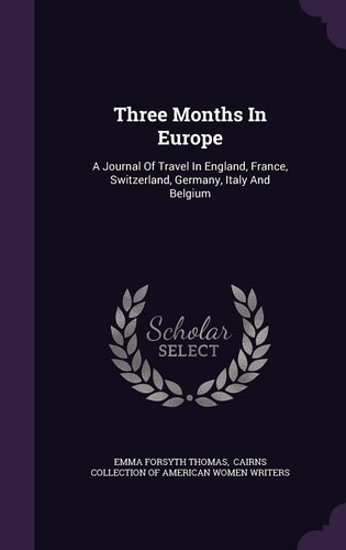 Three Months In Europe A Journal Of Travel In England, France, Switzerland, Germany, Italy And Belgium