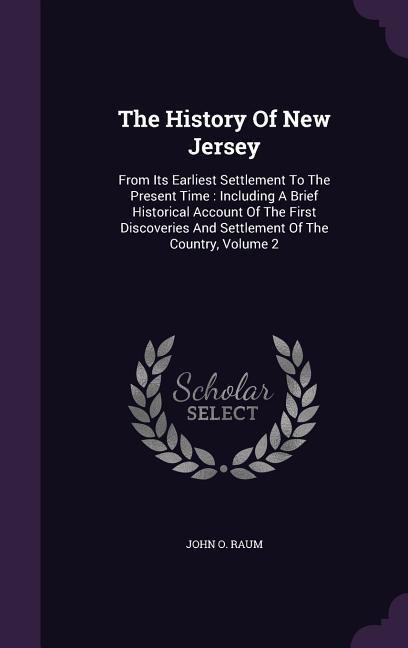 The History Of New Jersey: From Its Earliest Settlement To The Present Time: Including A Brief Historical Account Of The First Discoveries And Se