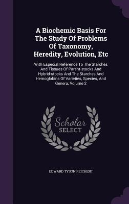A Biochemic Basis For The Study Of Problems Of Taxonomy, Heredity, Evolution, Etc: With Especial Reference To The Starches And Tissues Of Parent-stock