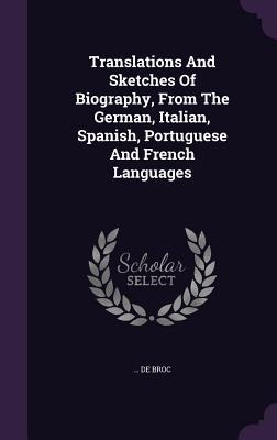 Translations And Sketches Of Biography, From The German, Italian, Spanish, Portuguese And French Languages