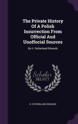 The Private History Of A Polish Insurrection From Official And Unoffocial Sources: By H. Sutherland Edwards