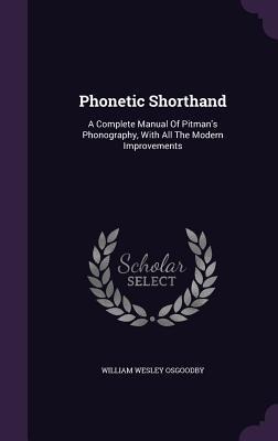Phonetic Shorthand: A Complete Manual Of Pitmans Phonography, With All The Modern Improvements