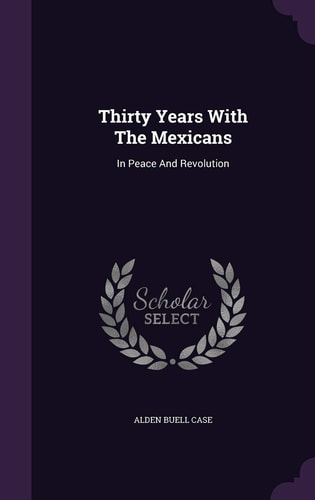 Thirty Years With The Mexicans In Peace And Revolution
