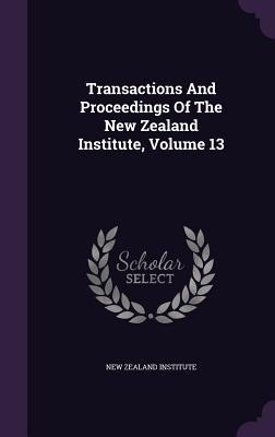Transactions And Proceedings Of The New Zealand Institute, Volume 13
