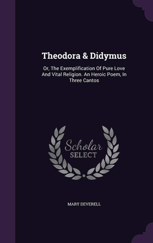 Theodora & Didymus Or, The Exemplification Of Pure Love And Vital Religion. An Heroic Poem, In Three Cantos