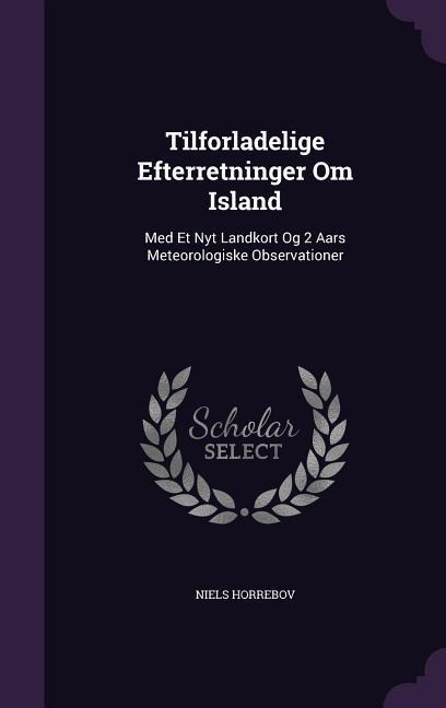 Tilforladelige Efterretninger Om Island: Med Et Nyt Landkort Og 2 Aars Meteorologiske Observationer