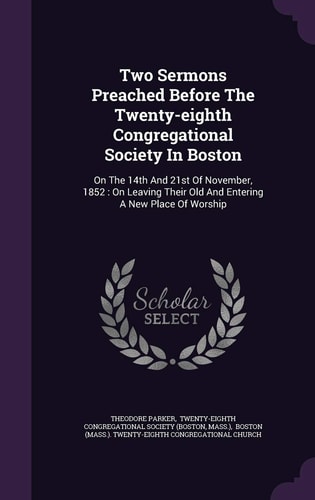 Two Sermons Preached Before The Twenty-eighth Congregational Society In Boston On The 14th And 21st Of November, 1852: On Leaving Their Old And Entering A New Place Of Worship