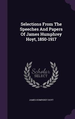 Selections From The Speeches And Papers Of James Humphrey Hoyt, 1850-1917