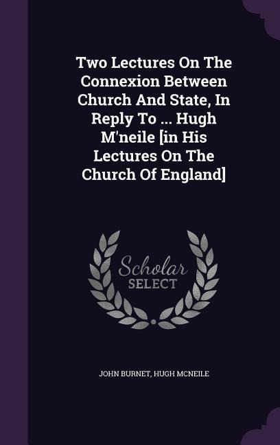 Two Lectures On The Connexion Between Church And State, In Reply To ... Hugh Mneile [in His Lectures On The Church Of England]