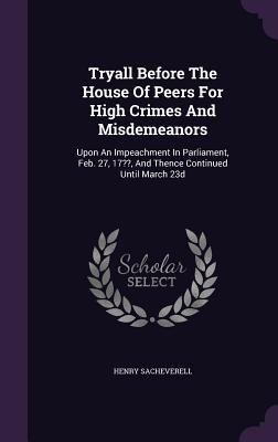 Tryall Before The House Of Peers For High Crimes And Misdemeanors: Upon An Impeachment In Parliament, Feb. 27, 17 , And Thence Continued Until March 23d