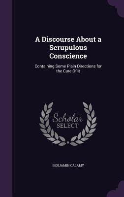 A Discourse About a Scrupulous Conscience: Containing Some Plain Directions for the Cure Ofiit