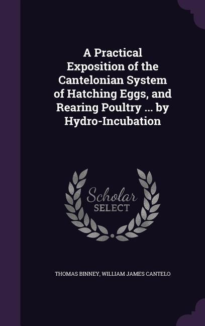 A Practical Exposition of the Cantelonian System of Hatching Eggs, and Rearing Poultry ... by Hydro-Incubation