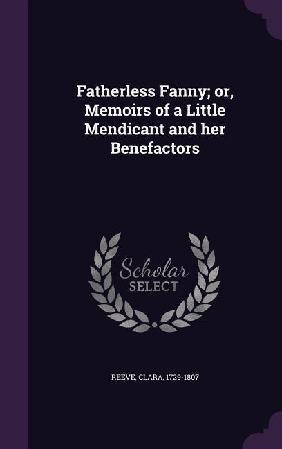 Fatherless Fanny; or, Memoirs of a Little Mendicant and her Benefactors