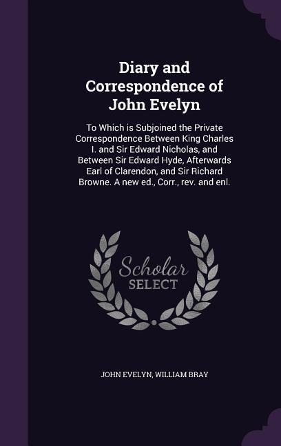 Diary and Correspondence of John Evelyn: To Which is Subjoined the Private Correspondence Between King Charles I. and Sir Edward Nicholas, and Between