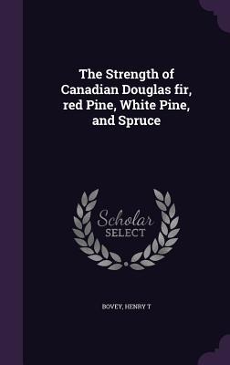 The Strength of Canadian Douglas fir, red Pine, White Pine, and Spruce