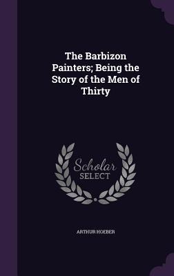 The Barbizon Painters; Being the Story of the Men of Thirty