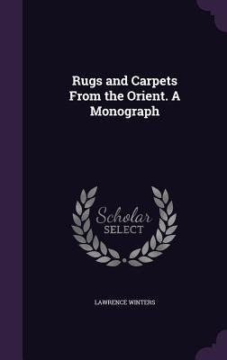Rugs and Carpets From the Orient. A Monograph