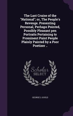 The Last Cruise of the National; or, The Peoples Revenge. Presenting Personal, Perhaps Pointed, Possibly Pleasant pen Portraits Pertaining to Prominent Paint People Plainly Painted by a Poor Poetizer ..