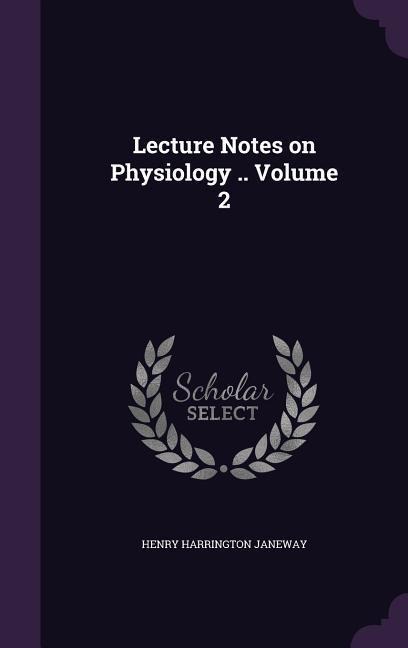 Lecture Notes on Physiology .. Volume 2