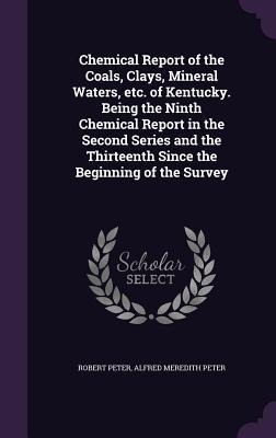 Chemical Report of the Coals, Clays, Mineral Waters, etc. of Kentucky. Being the Ninth Chemical Report in the Second Series and the Thirteenth Since the Beginning of the Survey