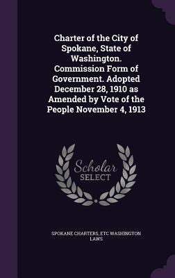 Charter of the City of Spokane, State of Washington. Commission Form of Government. Adopted December 28, 1910 as Amended by Vote of the People Novembe