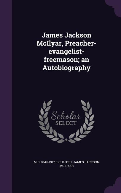 James Jackson McIlyar, Preacher-evangelist-freemason; an Autobiography