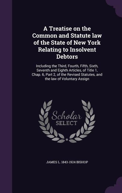 A Treatise on the Common and Statute law of the State of New York Relating to Insolvent Debtors: Including the Third, Fourth, Fifth, Sixth, Seventh an