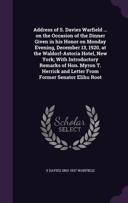 Address of S. Davies Warfield ... on the Occasion of the Dinner Given in his Honor on Monday Evening, December 13, 1920, at the Waldorf-Astoria Hotel,