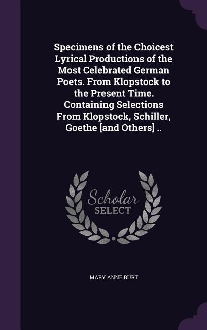 Specimens of the Choicest Lyrical Productions of the Most Celebrated German Poets. From Klopstock to the Present Time. Containing Selections From Klop