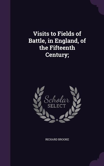 Visits to Fields of Battle, in England, of the Fifteenth Century;