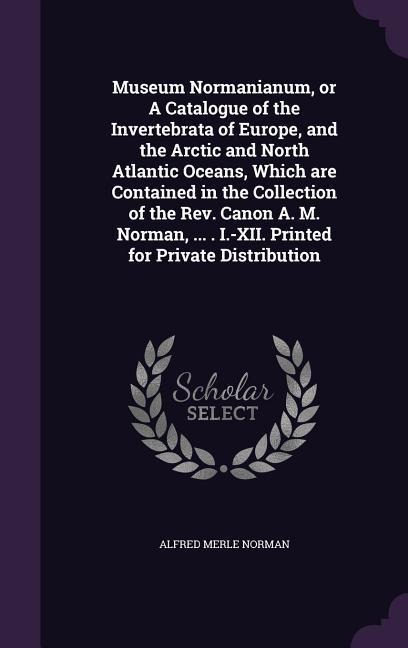 Museum Normanianum, or A Catalogue of the Invertebrata of Europe, and the Arctic and North Atlantic Oceans, Which are Contained in the Collection of t