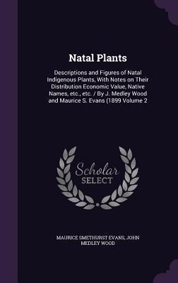 Natal Plants: Descriptions and Figures of Natal Indigenous Plants, With Notes on Their Distribution Economic Value, Native Names, etc., etc. / By J. Medley Wood and Maurice S. Evans (1899 Volume 2