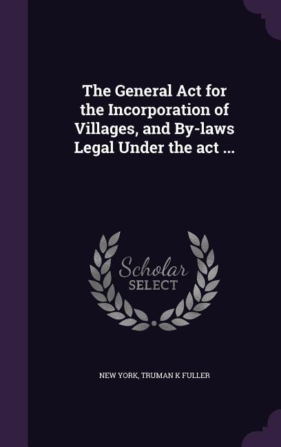 The General Act for the Incorporation of Villages, and By-laws Legal Under the act ...