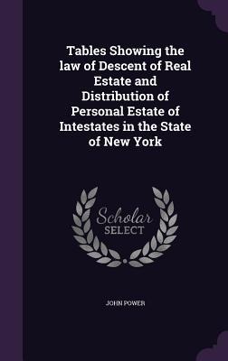 Tables Showing the law of Descent of Real Estate and Distribution of Personal Estate of Intestates in the State of New York