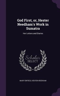God First, or, Hester Needhams Work in Sumatra: Her Letters and Diaries