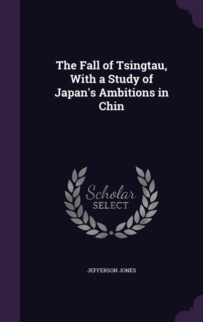 The Fall of Tsingtau, With a Study of Japans Ambitions in Chin