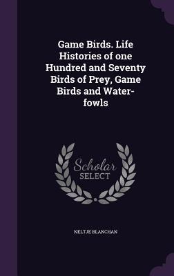 Game Birds. Life Histories of one Hundred and Seventy Birds of Prey, Game Birds and Water-fowls