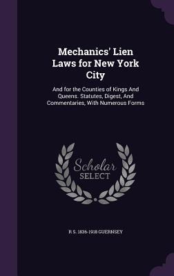 Mechanics Lien Laws for New York City: And for the Counties of Kings And Queens. Statutes, Digest, And Commentaries, With Numerous Forms