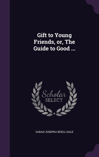 Gift to Young Friends, or, The Guide to Good ...