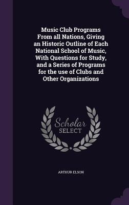 Music Club Programs From all Nations, Giving an Historic Outline of Each National School of Music, With Questions for Study, and a Series of Programs