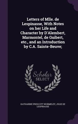 Letters of Mlle. de Lespinasse, With Notes on her Life and Character by D'Alembert, Marmontel, de Guibert, etc., and an Introduction by C.A. Sainte-Be
