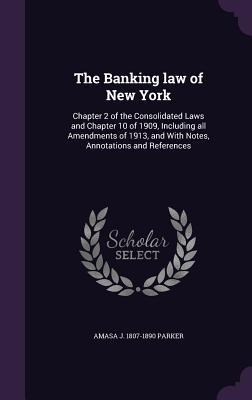 The Banking law of New York: Chapter 2 of the Consolidated Laws and Chapter 10 of 1909, Including all Amendments of 1913, and With Notes, Annotations and References