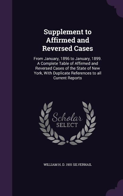 Supplement to Affirmed and Reversed Cases: From January, 1896 to January, 1899. A Complete Table of Affirmed and Reversed Cases of the State of New Yo