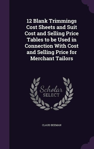 12 Blank Trimmings Cost Sheets and Suit Cost and Selling Price Tables to Be Used in Connection with Cost and Selling Price for Merchant Tailors