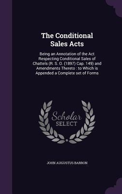 The Conditional Sales Acts: Being an Annotation of the Act Respecting Conditional Sales of Chattels (R. S. O. (1897) Cap. 149) and Amendments Thereto: to Which is Appended a Complete set of Forms