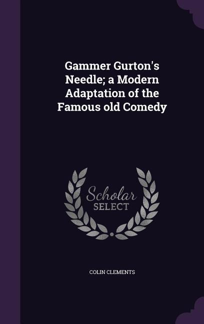 Gammer Gurtons Needle; a Modern Adaptation of the Famous old Comedy